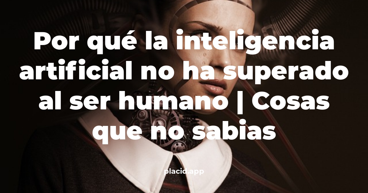 Por qué la inteligencia artificial no ha superado al ser humano