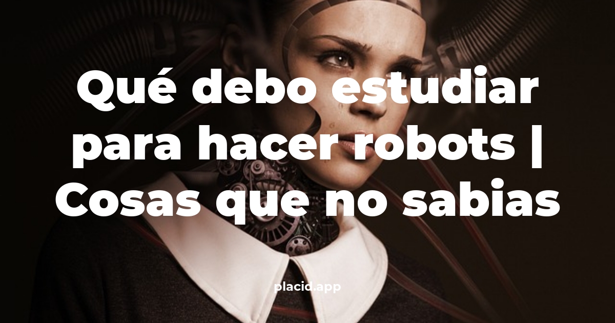 Qué debo estudiar para hacer robots