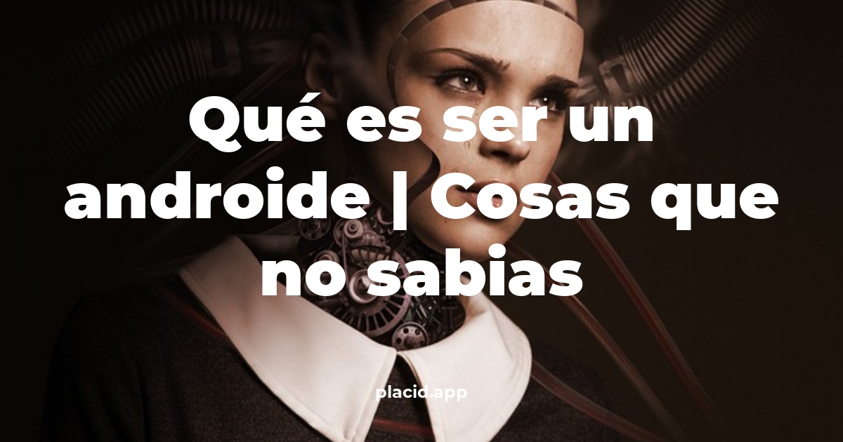 Qué es ser un androide