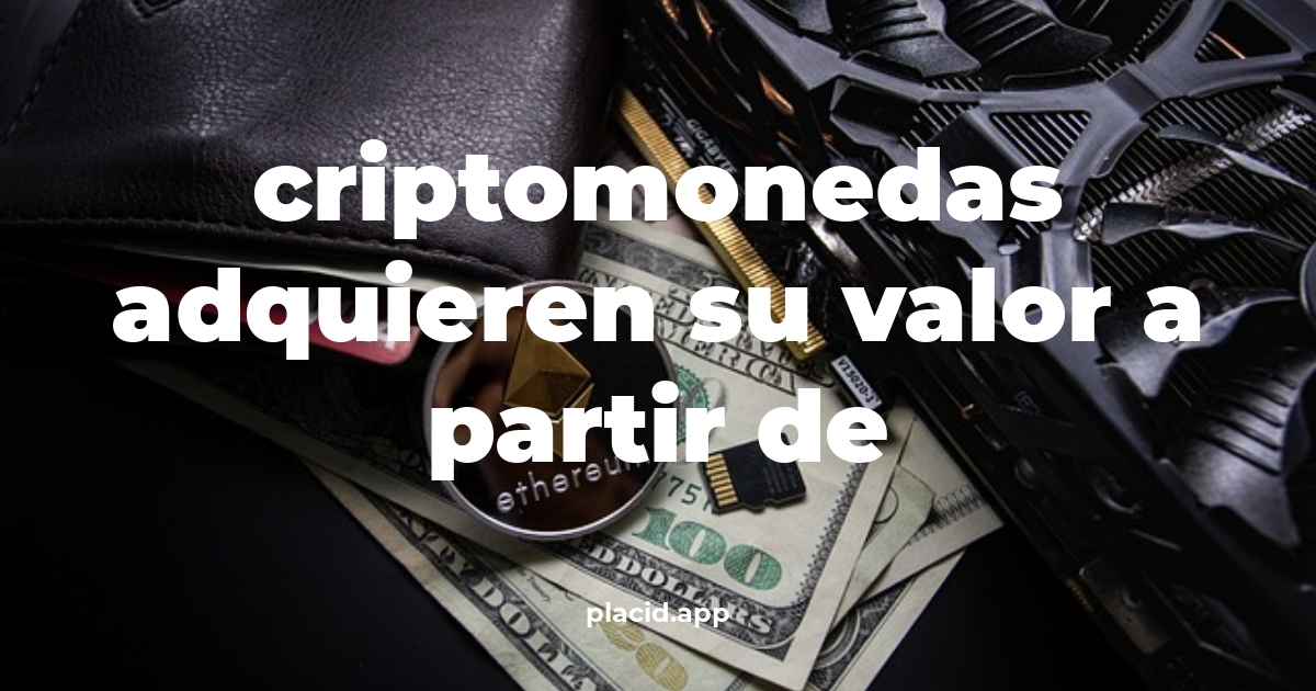 Criptomonedas adquieren su valor a partir de | Beneficios