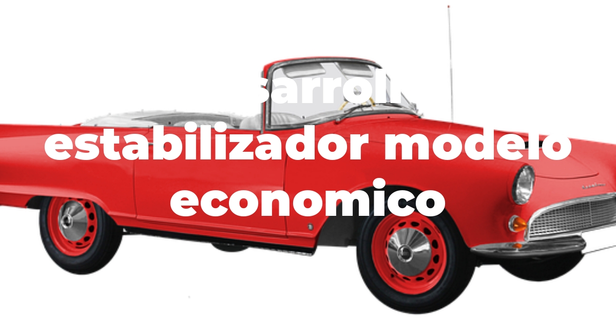 Desarrollo estabilizador modelo economico | Cosas que no sabias