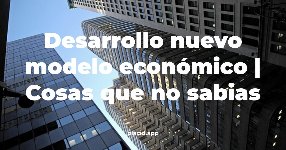 desarrollo nuevo modelo económico