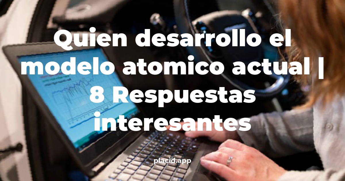 quien desarrollo el modelo atomico actual