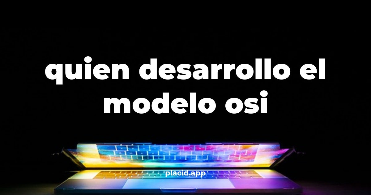Quien desarrollo el modelo osi | Todo lo que necesitas saber
