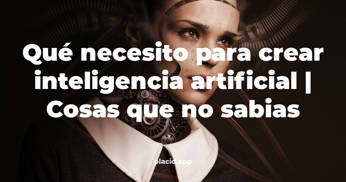 Qué necesito para crear inteligencia artificial