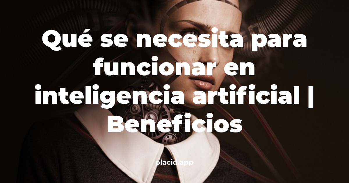 Qué se necesita para funcionar en inteligencia artificial